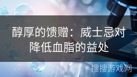 醇厚的馈赠：威士忌对降低血脂的益处