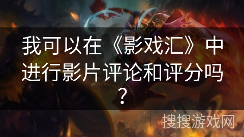 我可以在《影戏汇》中进行影片评论和评分吗？