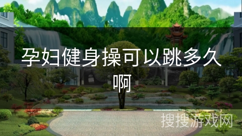 孕妇健身操可以跳多久啊