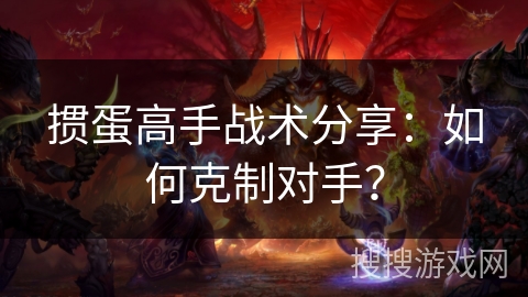 掼蛋高手战术分享：如何克制对手？