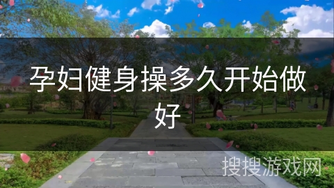 孕妇健身操多久开始做好 孕妇健身操多久开始做好