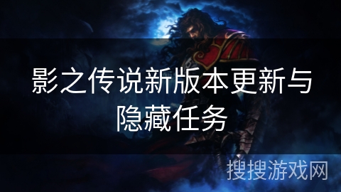 影之传说新版本更新与隐藏任务 影之传说新版本更新与隐藏任务