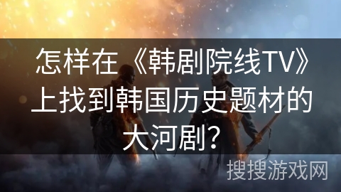 怎样在《韩剧院线TV》上找到韩国历史题材的大河剧？