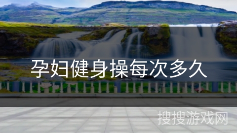 孕妇健身操每次多久