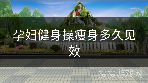 孕妇健身操瘦身多久见效 孕妇健身操瘦身多久见效