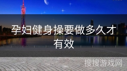 孕妇健身操要做多久才有效