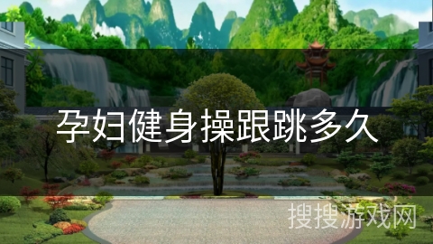 孕妇健身操跟跳多久 孕妇健身操跟跳多久