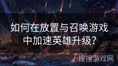 如何在放置与召唤游戏中加速英雄升级？