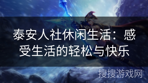 泰安人社休闲生活：感受生活的轻松与快乐