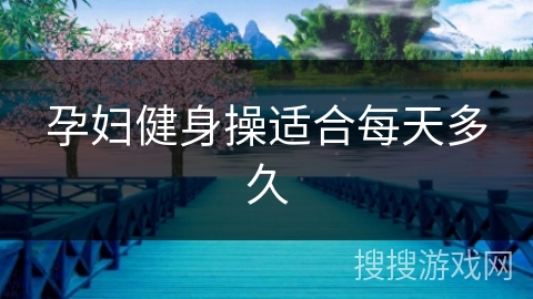 孕妇健身操适合每天多久