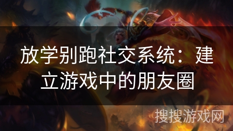放学别跑社交系统：建立游戏中的朋友圈
