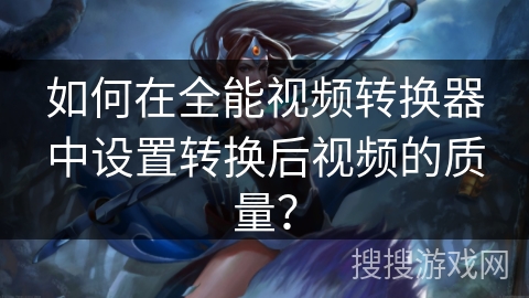 如何在全能视频转换器中设置转换后视频的质量？
