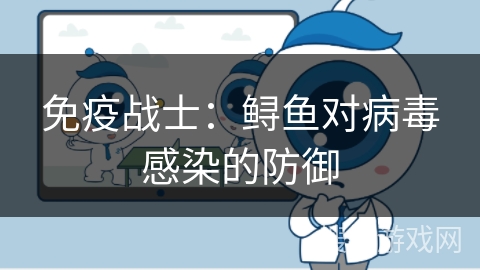 免疫战士:鲟鱼对病毒感染的防御 免疫战士:鲟鱼对病毒感染的防御