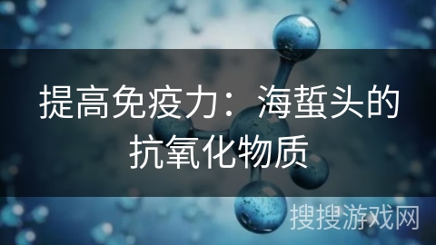 提高免疫力：海蜇头的抗氧化物质
