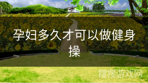 孕妇多久才可以做健身操