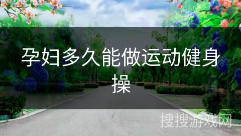 孕妇多久能做运动健身操