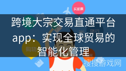跨境大宗交易直通平台app：实现全球贸易的智能化管理