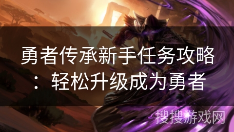 勇者传承新手任务攻略:轻松升级成为勇者 勇者传承新手任务攻略:轻松升级成为勇者