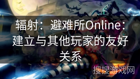 辐射:避难所Online:建立与其他玩家的友好关系 辐射:避难所Online:建立与其他玩家的友好关系