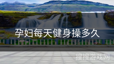 孕妇每天健身操多久