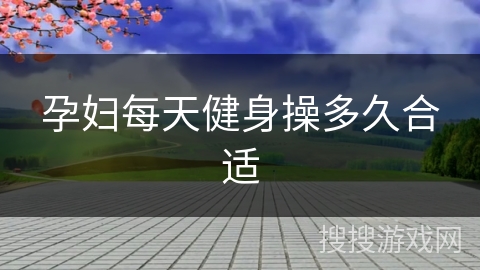 孕妇每天健身操多久合适