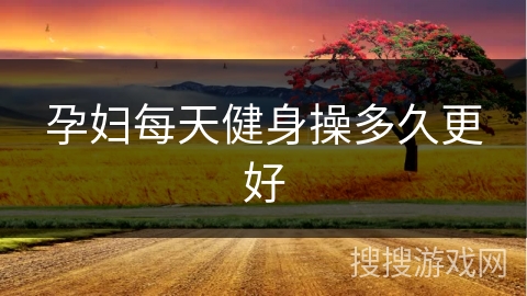 孕妇每天健身操多久更好