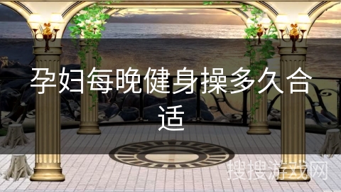 孕妇每晚健身操多久合适