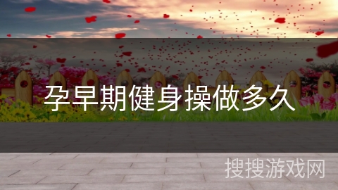 孕早期健身操做多久