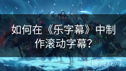 如何在《乐字幕》中制作滚动字幕？