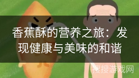 香蕉酥的营养之旅:发现健康与美味的和谐 香蕉酥的营养之旅:发现健康与美味的和谐