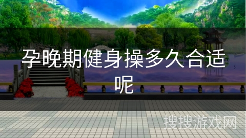 孕晚期健身操多久合适呢