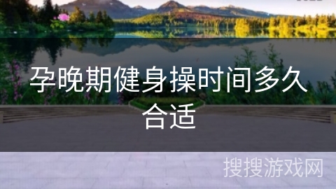 孕晚期健身操时间多久合适 孕晚期健身操时间多久合适