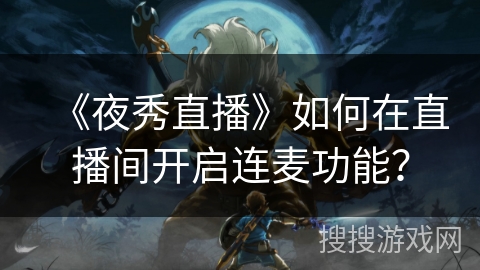 《夜秀直播》如何在直播间开启连麦功能？