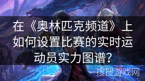 在《奥林匹克频道》上如何设置比赛的实时运动员实力图谱？