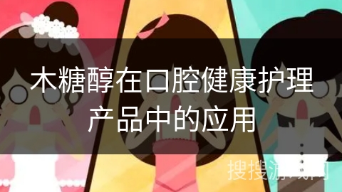 木糖醇在口腔健康护理产品中的应用