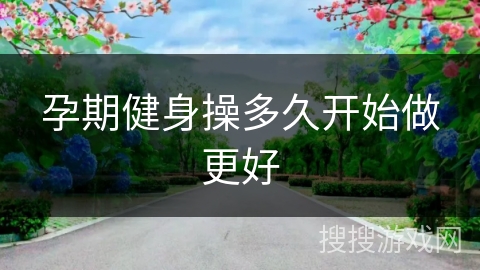 孕期健身操多久开始做更好