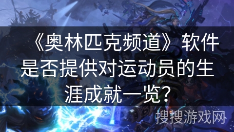 《奥林匹克频道》软件是否提供对运动员的生涯成就一览？