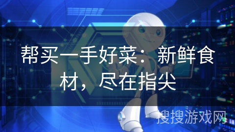 帮买一手好菜：新鲜食材，尽在指尖