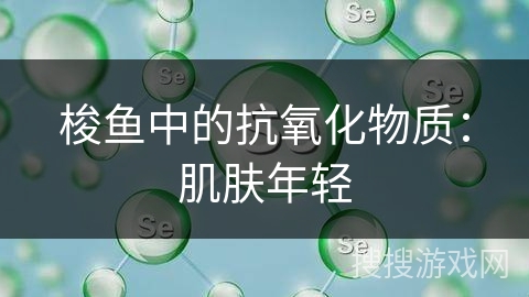梭鱼中的抗氧化物质:肌肤年轻 梭鱼中的抗氧化物质:肌肤年轻