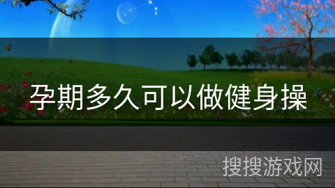 孕期多久可以做健身操