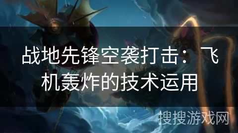 战地先锋空袭打击：飞机轰炸的技术运用