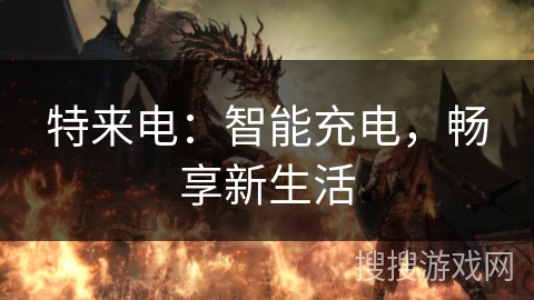 特来电:智能充电,畅享新生活 特来电:智能充电,畅享新生活