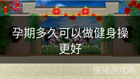 孕期多久可以做健身操更好