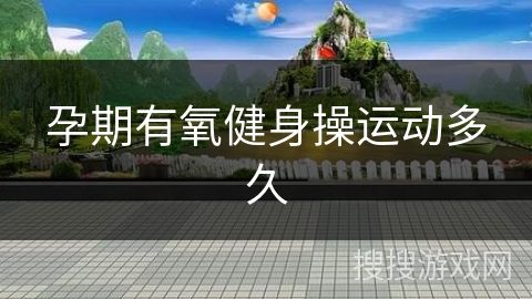 孕期有氧健身操运动多久