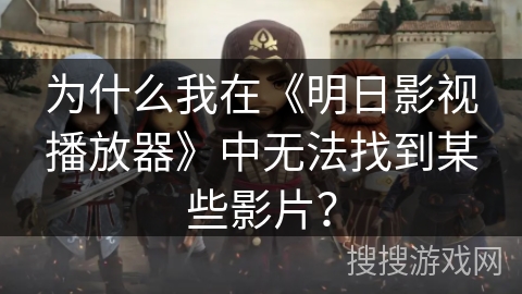 为什么我在《明日影视播放器》中无法找到某些影片？