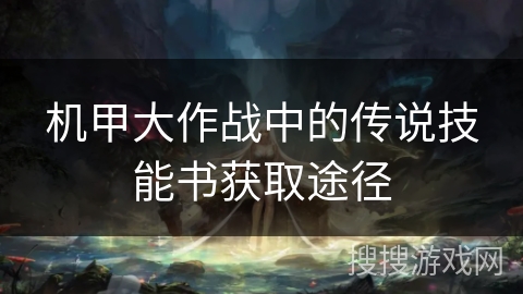 机甲大作战中的传说技能书获取途径