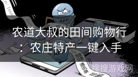 农道大叔的田间购物行：农庄特产一键入手