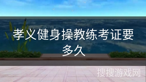 孝义健身操教练考证要多久