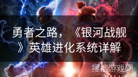 勇者之路，《银河战舰》英雄进化系统详解