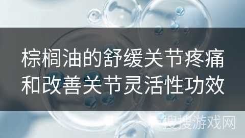 棕榈油的舒缓关节疼痛和改善关节灵活性功效